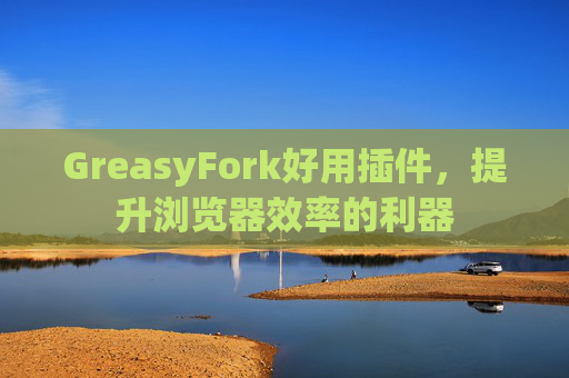 GreasyFork好用插件，提升浏览器效率的利器
