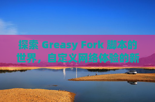探索 Greasy Fork 脚本的世界，自定义网络体验的新境界