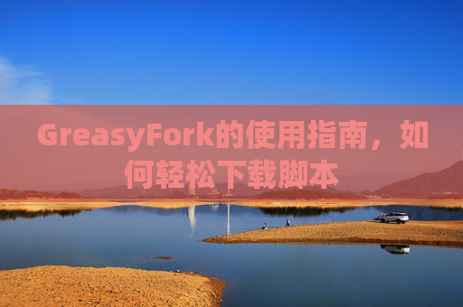 GreasyFork的使用指南，如何轻松下载脚本