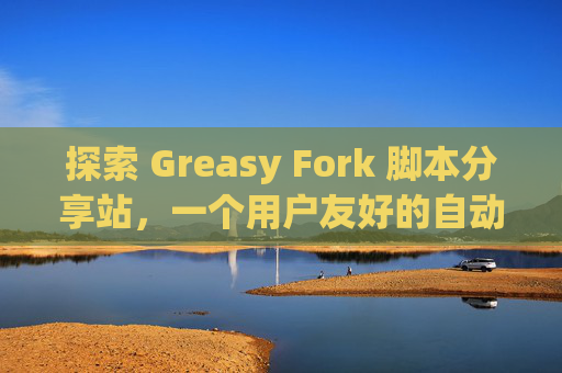 探索 Greasy Fork 脚本分享站，一个用户友好的自动化工具平台