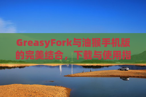 GreasyFork与油猴手机版的完美结合，下载与使用指南