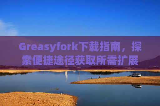 Greasyfork下载指南，探索便捷途径获取所需扩展